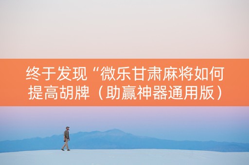 终于发现“微乐甘肃麻将如何提高胡牌（助赢神器通用版）