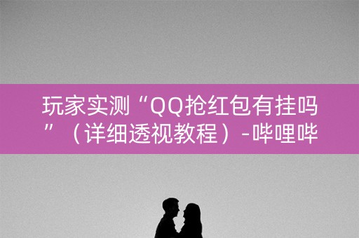 玩家实测“QQ抢红包有挂吗”（详细透视教程）-哔哩哔哩