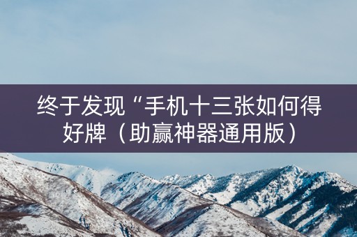 终于发现“手机十三张如何得好牌（助赢神器通用版）