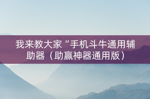 我来教大家“手机斗牛通用辅助器（助赢神器通用版）