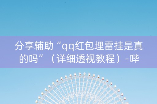 分享辅助“qq红包埋雷挂是真的吗”（详细透视教程）-哔哩哔哩