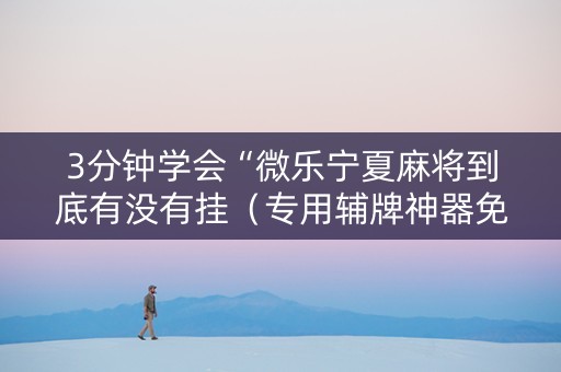 3分钟学会“微乐宁夏麻将到底有没有挂（专用辅牌神器免安装）