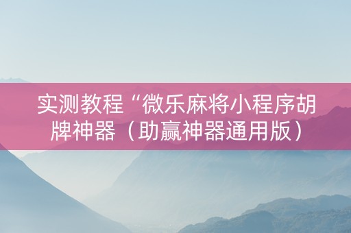 实测教程“微乐麻将小程序胡牌神器（助赢神器通用版）