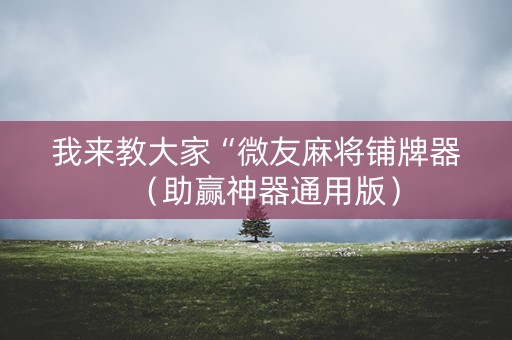 我来教大家“微友麻将铺牌器（助赢神器通用版）
