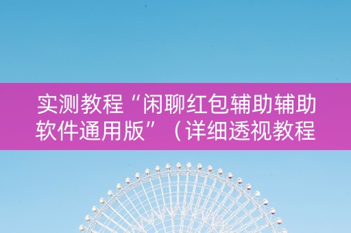 实测教程“闲聊红包辅助辅助软件通用版”（详细透视教程）-哔哩哔哩