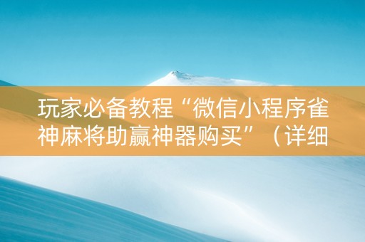 玩家必备教程“微信小程序雀神麻将助赢神器购买”（详细透视教程）-哔哩哔哩
