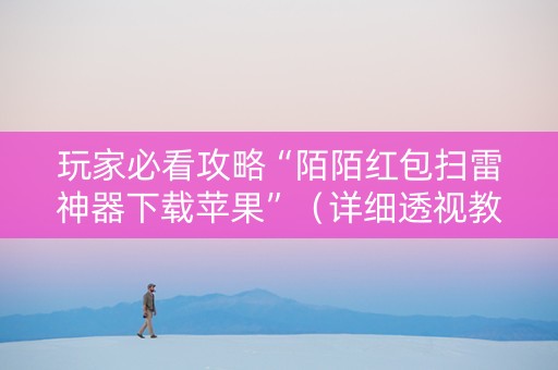 玩家必看攻略“陌陌红包扫雷神器下载苹果”（详细透视教程）-哔哩哔哩