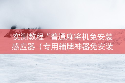实测教程“普通麻将机免安装感应器（专用辅牌神器免安装）