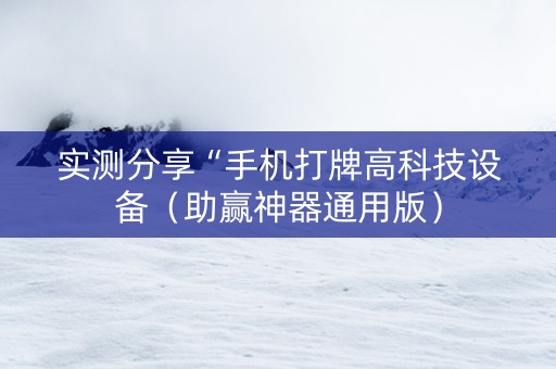 实测分享“手机打牌高科技设备（助赢神器通用版）