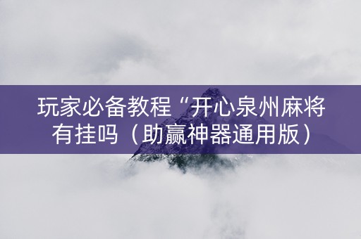 玩家必备教程“开心泉州麻将有挂吗（助赢神器通用版）