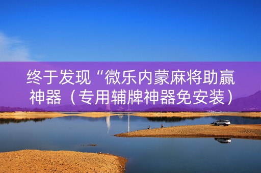 终于发现“微乐内蒙麻将助赢神器（专用辅牌神器免安装）
