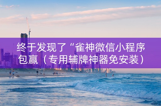 终于发现了“雀神微信小程序包赢（专用辅牌神器免安装）