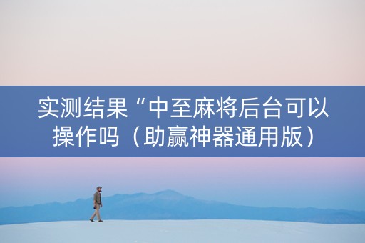 实测结果“中至麻将后台可以操作吗（助赢神器通用版）