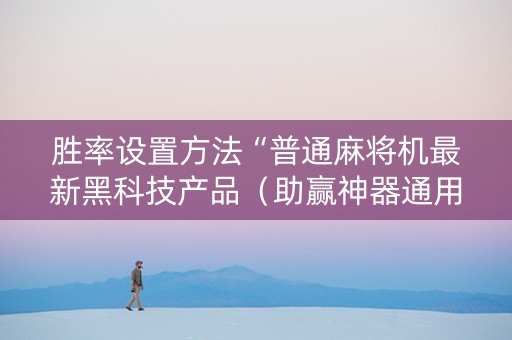 胜率设置方法“普通麻将机最新黑科技产品（助赢神器通用版）