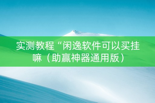 实测教程“闲逸软件可以买挂嘛（助赢神器通用版）