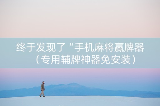 终于发现了“手机麻将赢牌器（专用辅牌神器免安装）