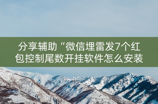 分享辅助“微信埋雷发7个红包控制尾数开挂软件怎么安装”（详细透视教程）-哔哩哔哩