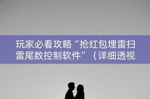 玩家必看攻略“抢红包埋雷扫雷尾数控制软件”（详细透视教程）-哔哩哔哩