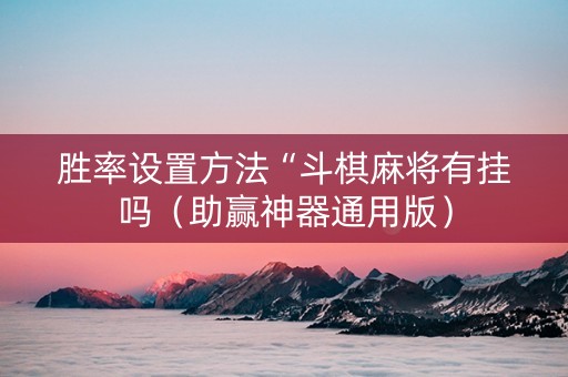 胜率设置方法“斗棋麻将有挂吗（助赢神器通用版）
