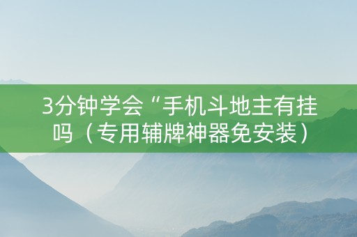 3分钟学会“手机斗地主有挂吗（专用辅牌神器免安装）