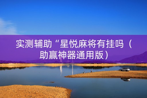 实测辅助“星悦麻将有挂吗（助赢神器通用版）
