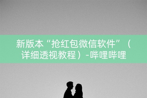 新版本“抢红包微信软件”（详细透视教程）-哔哩哔哩