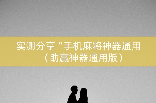 实测分享“手机麻将神器通用（助赢神器通用版）
