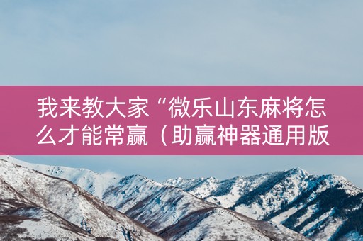 我来教大家“微乐山东麻将怎么才能常赢（助赢神器通用版）