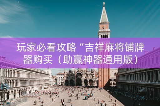 玩家必看攻略“吉祥麻将铺牌器购买（助赢神器通用版）
