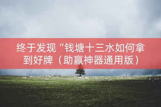 终于发现“钱塘十三水如何拿到好牌（助赢神器通用版）