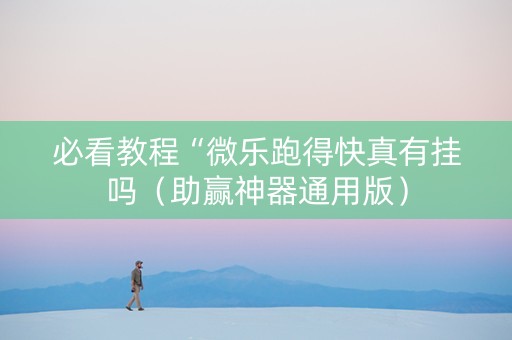 必看教程“微乐跑得快真有挂吗（助赢神器通用版）