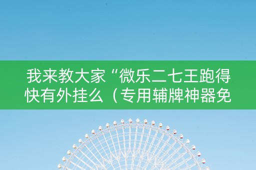 我来教大家“微乐二七王跑得快有外挂么（专用辅牌神器免安装）