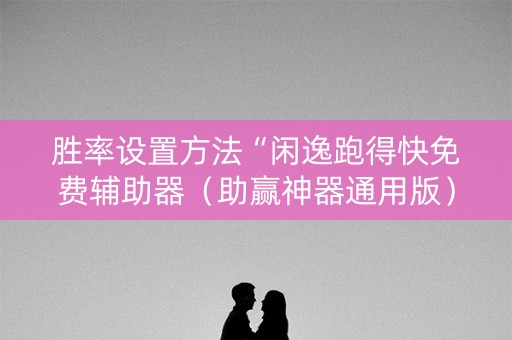 胜率设置方法“闲逸跑得快免费辅助器（助赢神器通用版）