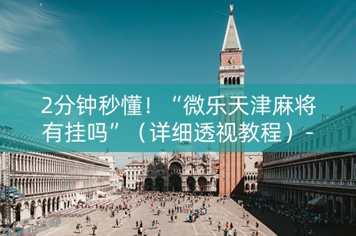 2分钟秒懂！“微乐天津麻将有挂吗”（详细透视教程）-哔哩哔哩