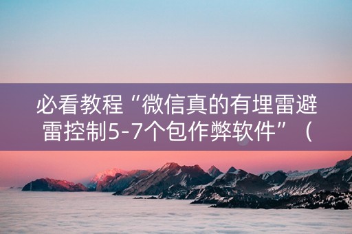 必看教程“微信真的有埋雷避雷控制5-7个包作弊软件”（详细透视教程）-哔哩哔哩