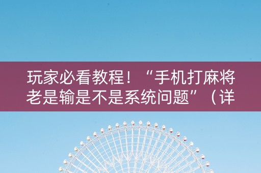 玩家必看教程！“手机打麻将老是输是不是系统问题”（详细透视教程）-哔哩哔哩