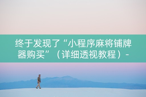 终于发现了“小程序麻将铺牌器购买”（详细透视教程）-哔哩哔哩