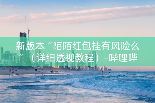 新版本“陌陌红包挂有风险么”（详细透视教程）-哔哩哔哩