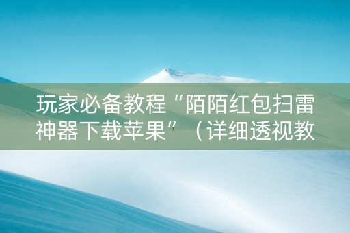 玩家必备教程“陌陌红包扫雷神器下载苹果”（详细透视教程）-哔哩哔哩