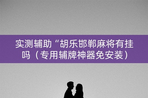 实测辅助“胡乐邯郸麻将有挂吗（专用辅牌神器免安装）