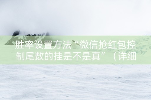 胜率设置方法“微信抢红包控制尾数的挂是不是真”（详细透视教程）-哔哩哔哩