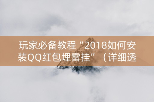 玩家必备教程“2018如何安装QQ红包埋雷挂”（详细透视教程）-哔哩哔哩