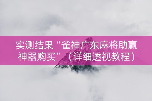 实测结果“雀神广东麻将助赢神器购买”（详细透视教程）-哔哩哔哩