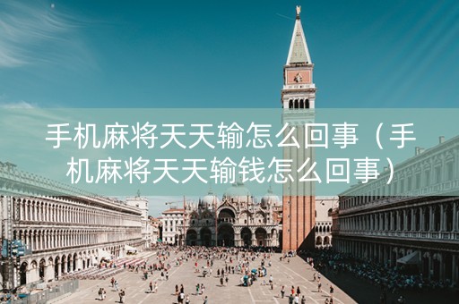 手机麻将天天输怎么回事（手机麻将天天输钱怎么回事）