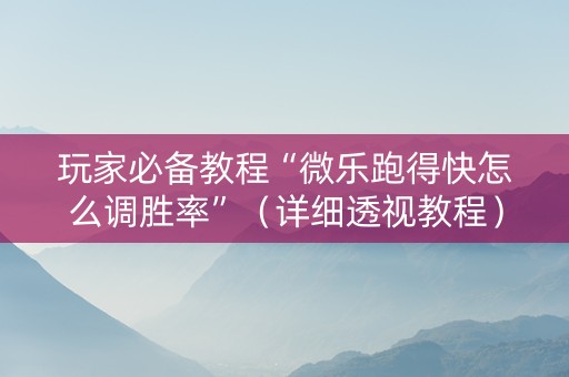 玩家必备教程“微乐跑得快怎么调胜率”（详细透视教程）-哔哩哔哩