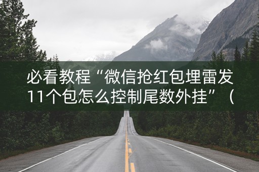 必看教程“微信抢红包埋雷发11个包怎么控制尾数外挂”（详细透视教程）-哔哩哔哩