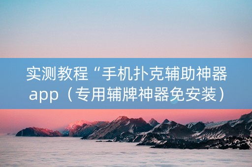 实测教程“手机扑克辅助神器app（专用辅牌神器免安装）