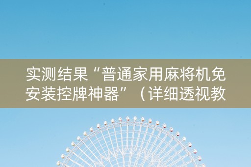 实测结果“普通家用麻将机免安装控牌神器”（详细透视教程）-哔哩哔哩