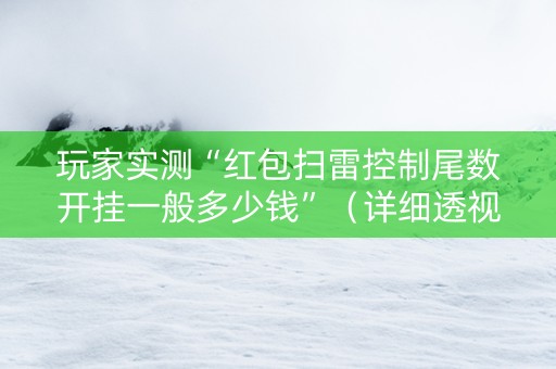 玩家实测“红包扫雷控制尾数开挂一般多少钱”（详细透视教程）-哔哩哔哩