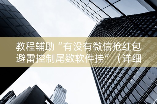 教程辅助“有没有微信抢红包避雷控制尾数软件挂”（详细透视教程）-哔哩哔哩